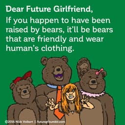 Dear Future Girlfriend: If you happen to have been raised by bears, it'll be bears that are friendly and wear human clothing.