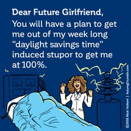 Dear Future Girlfriend: You will have a plan to get me out of my week long 'daylight savings time' induced stupor to get me at 100%.