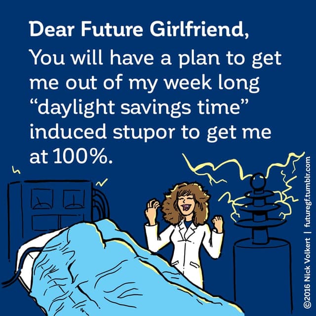 Dear Future Girlfriend: You will have a plan to get me out of my week long 'daylight savings time' induced stupor to get me at 100%.