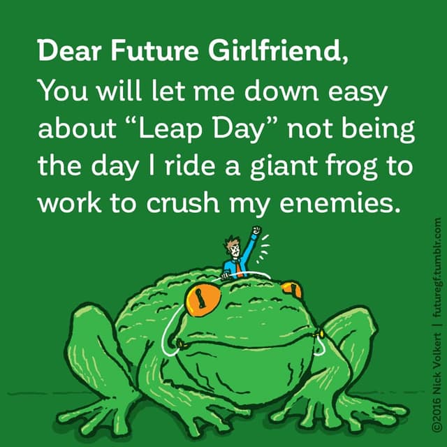 Dear Future Girlfriend: You will let me down easy about 'Leap Day' not being the day I ride a giant frog to work to crush my enemies.