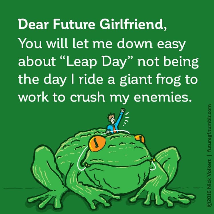 Dear Future Girlfriend: You will let me down easy about 'Leap Day' not being the day I ride a giant frog to work to crush my enemies.