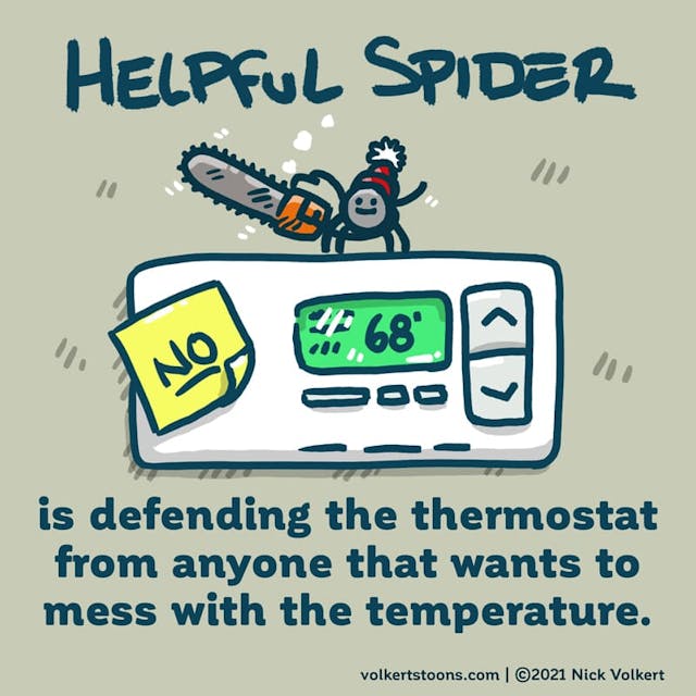 Helpful Spider is keeping the temp at 68, and guarding the thermostat with a chainsaw.